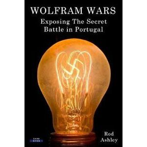 Wolfram Wars: Exposing the Secret Battle in Portugal, Paperback - Rod Ashley imagine