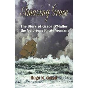 Amazing Grace: The Story of Grace O'Malley the Notorious Pirate Woman, Paperback - Hugo N. Gerstl imagine