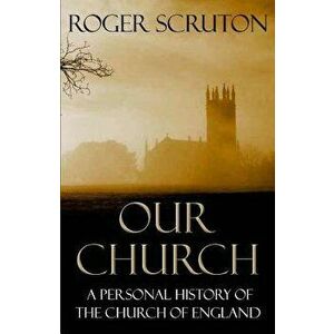 Our Church: A Personal History of the Church of England, Paperback - Roger Scruton imagine