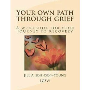 Your Own Path Through Grief: A Workbook for Your Journey to Recovery, Paperback - Jill a. Johnson-Young Lcsw imagine