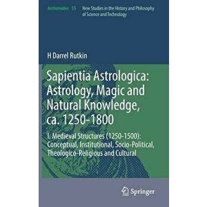 Sapientia Astrologica: Astrology, Magic and Natural Knowledge, Ca. 1250-1800: I. Medieval Structures (1250-1500): Conceptual, Institutional, Socio-Pol imagine