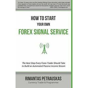 How to Start Your Own Forex Signal Service: The Next Step Every Forex Trader Should Take to Build an Automated Passive Income Stream, Paperback - Rima imagine