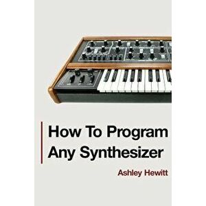 How To Program Any Synthesizer, Paperback - Ashley Hewitt imagine