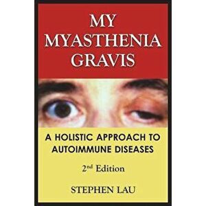 My Myasthenia Gravis: A Holistic Approach to Autoimmune Diseases, Paperback - Stephen Lau imagine