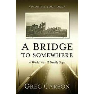 A Bridge to Somewhere: A World War II Family Saga, Paperback - Greg Carson imagine