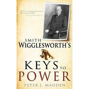 Smith Wigglesworth's Keys to Power, Paperback - Peter J. Madden imagine