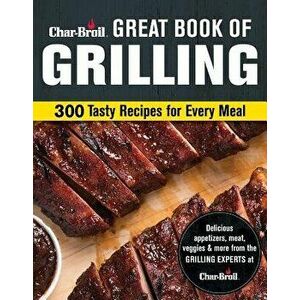 Char-Broil Great Book of Grilling: 300 Tasty Recipes for Every Meal, Paperback - Editors of Creative Homeowner imagine