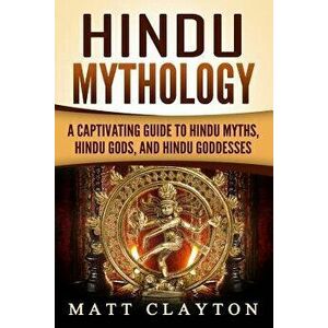 Hindu Mythology: A Captivating Guide to Hindu Myths, Hindu Gods, and Hindu Goddesses, Paperback - Matt Clayton imagine