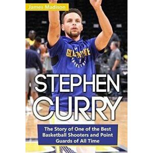Stephen Curry: The Story of One of the Best Basketball Shooters and Point Guards of All Time, Paperback - James Madison imagine