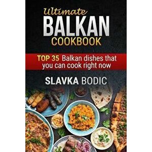 Ultimate Balkan Cookbook: Top 35 Balkan Dishes That You Can Cook Right Now, Paperback - Slavka Bodic imagine