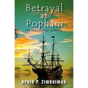 Betrayal at Popham: The Lost Colony of Maine, Paperback - Arnie P. Zimbelman imagine