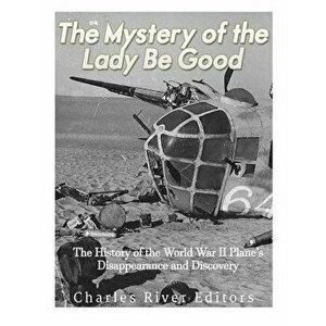 The Mystery of the Lady Be Good: The History of the World War II Plane's Disappearance and Discovery, Paperback - Charles River Editors imagine