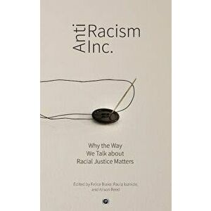 Antiracism Inc.: Why the Way We Talk About Racial Justice Matters, Paperback - Paula Ioanide imagine
