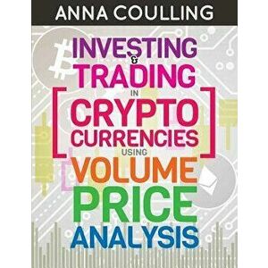 Investing & Trading in Cryptocurrencies Using Volume Price Analysis, Paperback - Anna Coulling imagine