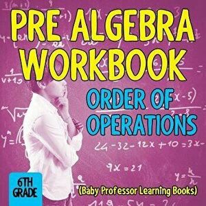 Pre Algebra Workbook 6th Grade: Order of Operations (Baby Professor Learning Books), Paperback - Baby Professor imagine