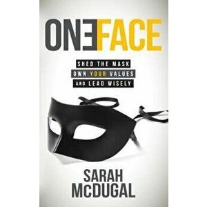 One Face: Shed the Mask, Own Your Values, and Lead Wisely, Paperback - Sarah McDugal imagine