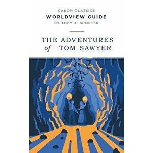 Worldview Guide to the Adventures of Tom Sawyer (Canon Classics Literature Series), Paperback - Toby J. Sumpter imagine
