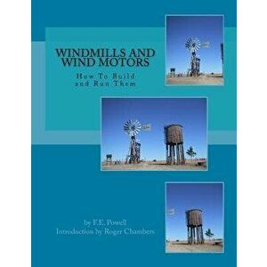 Windmills and Wind Motors: How to Build and Run Them, Paperback - F. E. Powell imagine