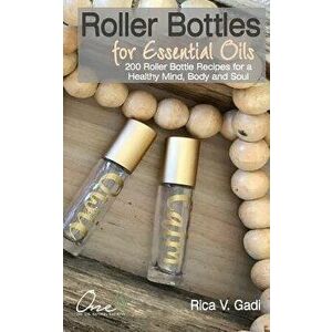Roller Bottles for Essential Oils: 200++ Roller Bottle Recipes for a Healthy Mind, Body and Soul, Paperback - Rica V. Gadi imagine