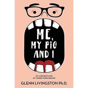 Me, My Pig, and I: My Life Battling My Inner Food Demon, Paperback - Glenn Livingston imagine
