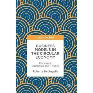 Business Models in the Circular Economy: Concepts, Examples and Theory, Hardcover - Roberta de Angelis imagine