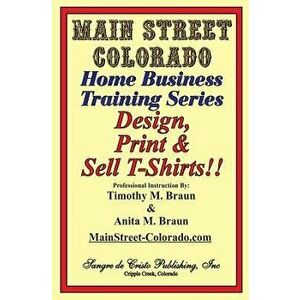 Design, Print & Sell T-Shirts!: How to Be in Business in a Short Time for Under $900, Paperback - Mr Timothy M. Braun imagine