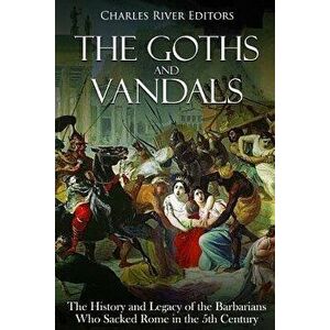 The Goths and Vandals: The History and Legacy of the Barbarians Who Sacked Rome in the 5th Century Ce, Paperback - Charles River Editors imagine