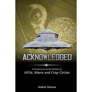 Acknowledged: A Perspective on the Matters of UFOs, Aliens and Crop Circles, Paperback - Andrew Johnson imagine