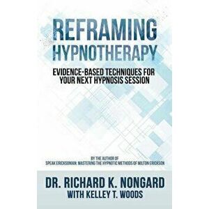 Reframing Hypnotherapy: Evidence-Based Techniques for Your Next Hypnosis Session - Dr Richard K. Nongard imagine