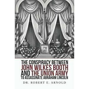 The Conspiracy Between John Wilkes Booth and the Union Army to Assassinate Abraham Lincoln, Paperback - Robert Evans Arnold M. D. imagine