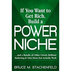 If You Want to Get Rich Build a Power Niche: And a Bundle of Other Utterly Brilliant Marketing and Sales Ideas That Actually Work, Paperback - Bruce M imagine