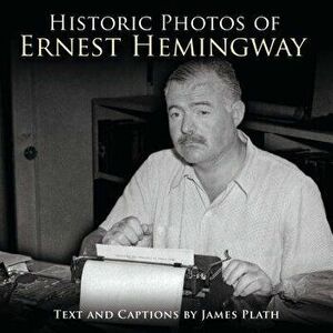 Historic Photos of Ernest Hemingway, Hardcover - James Plath imagine