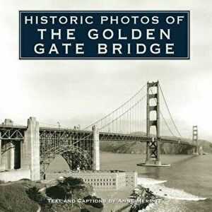 Historic Photos of the Golden Gate Bridge, Hardcover - Anne Merritt imagine
