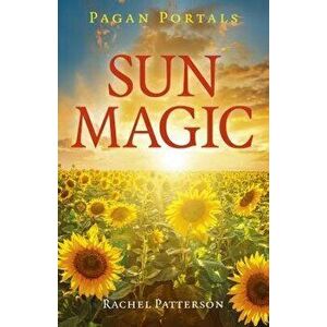Pagan Portals - Sun Magic: How to Live in Harmony with the Solar Year, Paperback - Rachel Patterson imagine