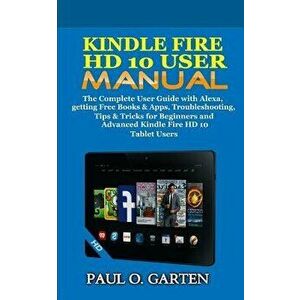 Kindle Fire HD 10 User Manual: The Complete User Guide with Alexa, Getting Free Books & Apps, Troubleshooting, Tips & Tricks for Beginners and Advanc imagine