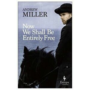 Now We Shall Be Entirely Free, Paperback - Andrew Miller imagine