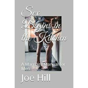 Sex Begins in the Kitchen: A Marriage Manual for Men, Paperback - Joe Hill imagine