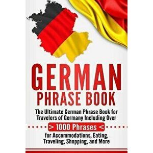 German Phrase Book: The Ultimate German Phrase Book for Travelers of Germany, Including Over 1000 Phrases for Accommodations, Eating, Trav, Paperback imagine