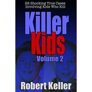 Killer Kids Volume 2: 22 Shocking True Crime Cases of Kids Who Kill, Paperback - Robert Keller imagine