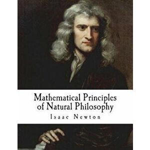 Mathematical Principles of Natural Philosophy: Philosophiae Naturalis Principia Mathematica, Paperback - Isaac Newton imagine