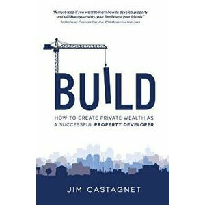 Build: How to Create Private Wealth as a Successful Property Developer - Jim Castagnet imagine