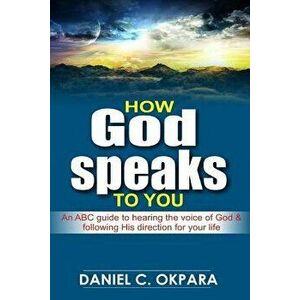 How God Speaks to You: An ABC Guide to Hearing the Voice of God & Following His Direction for Your Life, Paperback - Daniel C. Okpara imagine