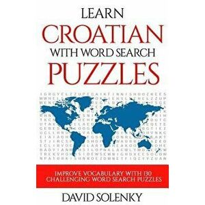 Learn Croatian with Word Search Puzzles: Learn Croatian Language Vocabulary with Challenging Word Find Puzzles for All Ages, Paperback - David Solenky imagine