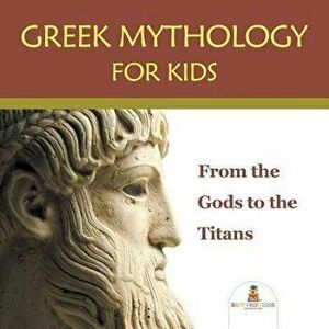 Greek Mythology for Kids: From the Gods to the Titans, Paperback - Baby Professor imagine