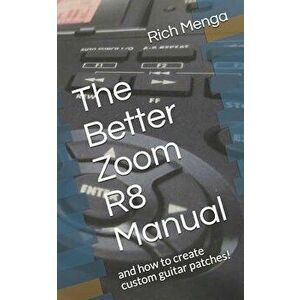 The Better Zoom R8 Manual: And How to Create Custom Guitar Patches!, Paperback - Rich Menga imagine