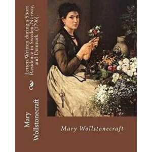 Letters Written During a Short Residence in Sweden, Norway, and Denmark (1796). by: Mary Wollstonecraft: Is a Deeply Personal Travel Narrative by the, imagine