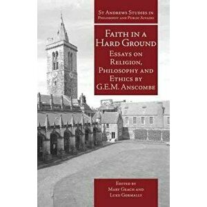 Faith in a Hard Ground: Essays on Religion, Philosophy and Ethics, Paperback - G. E. M. Anscombe imagine