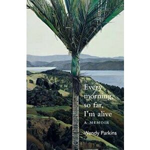 Every Morning, So Far, I'm Alive, Paperback - Wendy Parkins imagine