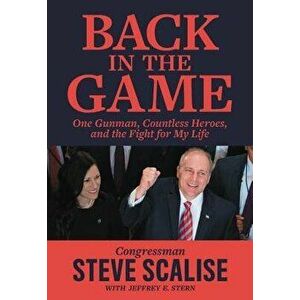 Back in the Game: One Gunman, Countless Heroes, and the Fight for My Life, Paperback - Steve Scalise imagine