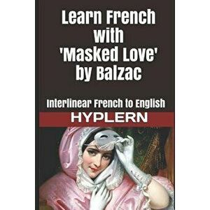 Learn French with Masked Love by Balzac: Interlinear French to English, Paperback - Kees Van Den End imagine